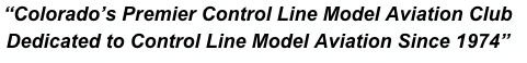 “Colorado’s Premier Control Line Model Aviation Club
Dedicated to Control Line Model Aviation Since 1974”